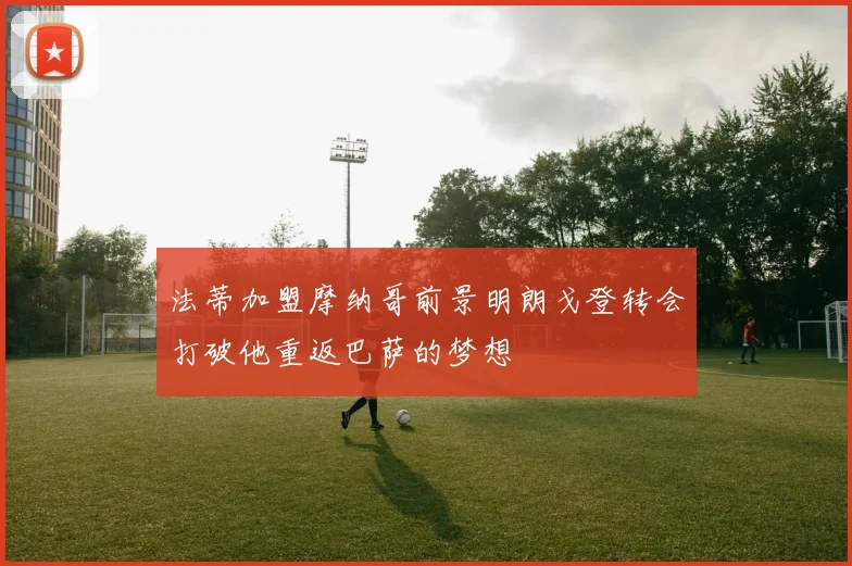 法蒂加盟摩纳哥前景明朗戈登转会打破他重返巴萨的梦想