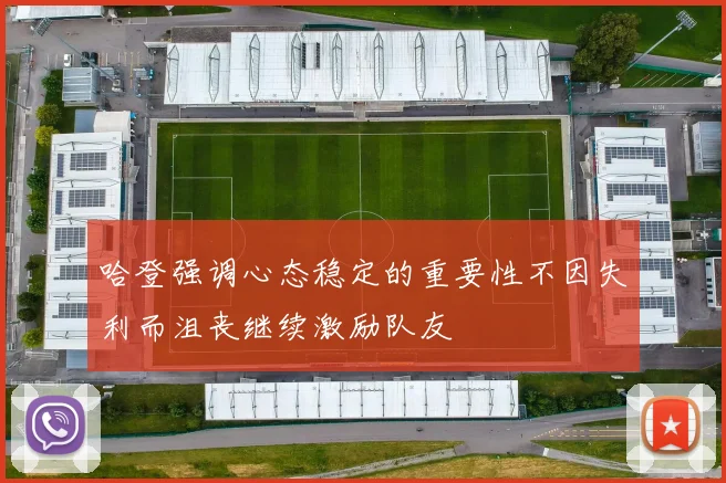 哈登强调心态稳定的重要性不因失利而沮丧继续激励队友