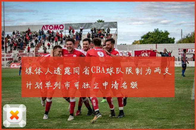 媒体人透露同省CBA球队限制为两支计划单列市可独立申请名额